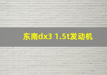 东南dx3 1.5t发动机